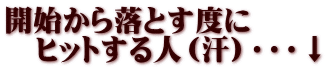 開始から落とす度に 　ヒットする人（汗）・・・↓