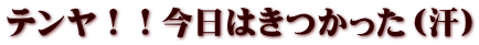 テンヤ！！今日はきつかった（汗）