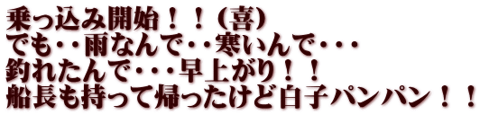 乗っ込み開始！！（喜） でも・・雨なんで・・寒いんで・・・ 釣れたんで・・・早上がり！！ 船長も持って帰ったけど白子パンパン！！