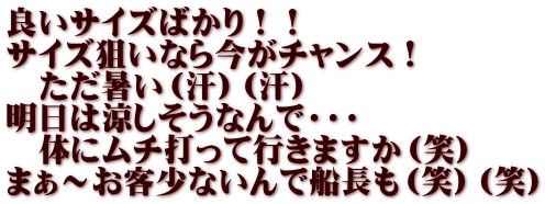 良いサイズばかり！！ サイズ狙いなら今がチャンス！ 　ただ暑い（汗）（汗） 明日は涼しそうなんで・・・ 　体にムチ打って行きますか（笑） まぁ～お客少ないんで船長も（笑）（笑）