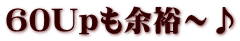 60Upも余裕～♪