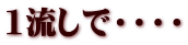 1流しで・・・・
