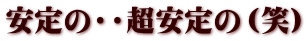 安定の・・超安定の（笑）